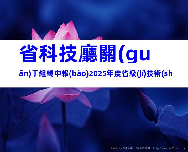 省科技廳關(guān)于組織申報(bào)2025年度省級(jí)技術(shù)創(chuàng)新計(jì)劃項(xiàng)目的通知
